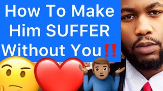 How To Make A Man SUFFER Without You In His Life!! (2 Big Ways)