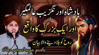 badshah Aurangzeb alamgir aur aik buzurg ka waqia || peer ajmal raza qadri || islamic urdu bayan..