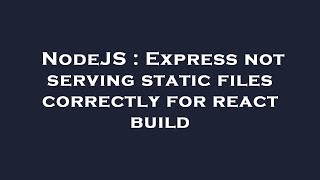 NodeJS : Express not serving static files correctly for react build