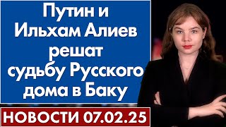 Путин и Ильхам Алиев решат судьбу Русского дома в Баку. 7 февраля