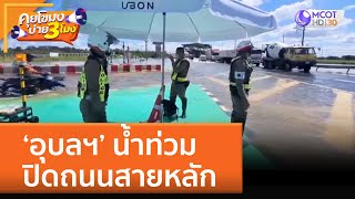 ‘อุบลฯ’ น้ำท่วม ปิดถนนสายหลัก (6 ต.ค. 65) คุยโขมงบ่าย 3 โมง