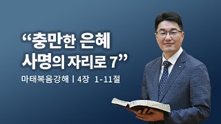 마태복음 강해ㅣ충만한 은혜 사명의 자리로 7ㅣ강득환 담임목사