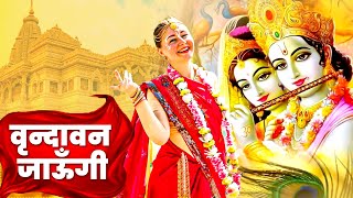 वृन्दावन जाउंगी सखी ना लौट के जाउंगी | Vrindavan Jaungi | Krishna Bhajan 2024 | राधा कृष्णा भजन