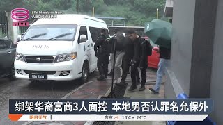 绑架华裔富商3人面控 本地男否认罪名允保外【2024.11.04 八度空间华语新闻】