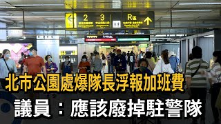 北市公園處爆隊長浮報加班費　議員：應該廢掉駐警隊－民視新聞