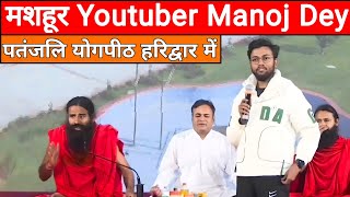 Youtuber Manoj Dey At Patanjali Yogpeeth Haridwar | Swami Ramdev at Patanjali Yogpeeth Haridwar |