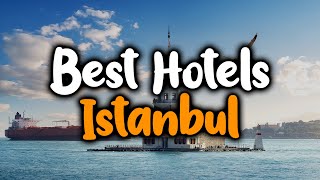 Best Hotels In Istanbul, Turkey - For Families, Couples, Work Trips, Luxury \u0026 Budget