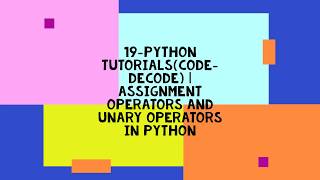 19-PYTHON TUTORIALS(CODE-DECODE) | ASSIGNMENT OPERATORS AND UNARY OPERATORS IN PYTHON