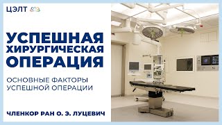 Успешная хирургическая операция. Основные факторы успешной операции. Членкор РАН О. Э. Луцевич. ЦЭЛТ