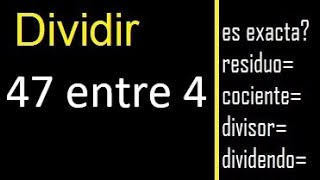 Dividir 47 entre 4 , residuo , es exacta o inexacta la division , cociente dividendo divisor ?