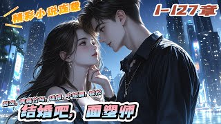 《结婚吧，面塑师》1-127章｜孙家的小傻子从乡下回来了，身边还跟着个谜一般的男人。她被人欺负人，他帮她挡伤害。她要欺负人，他帮她递棍子。｜#萌宝#甜宠#重生#爽文#青梅竹马#校园