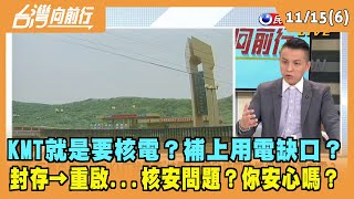 2021.11.15【台灣向前行 Part6】KMT就是要核電？補上用電缺口？核安問題？你安心嗎？