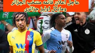 عاجل مفاجأة قويه اعلان قائمه منتخب الجزائر وانضمام مايكل اوليز الدبابه البشريه 🔥