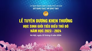 LỄ TUYÊN DƯƠNG KHEN THƯỞNG HỌC SINH GIỎI TIÊU BIỂU THỦ ĐÔ NĂM HỌC 2023 - 2024