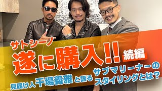 【続編】サトシーノさん遂に高級時計を購入！干場義雅さんと語るサブマリーナーのスタイリングとは！？