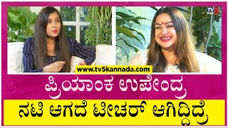 ಪ್ರಿಯಾಂಕ ಉಪೇಂದ್ರ ನಟಿ ಆಗದೆ ಟೀಚರ್ ಆಗಿದ್ದಿದ್ರೆ..?! | Priyanka Upendra | Ms. Nandini | Tv5 Kannada