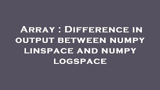 Array : Difference in output between numpy linspace and numpy logspace