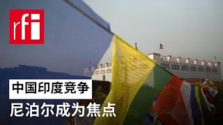 视频 中印竞争 尼泊尔成为焦点 • RFI 华语 - 法国国际广播电台