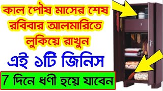 কাল পৌষ মাসের শেষ রবিবার দিন আলমারিতে লুকিয়ে রাখুন এই একটি জিনিস আপনি 7 দিনে ধনী হয়ে যাবেন।