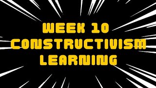 WEEK 10 : CONSTRUCTIVISM LEARNING