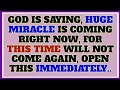 GOD IS SAYING, HUGE MIRACLE IS COMING RIGHT NOW, FOR THIS TIME WILL NOT COME AGAIN, OPEN THIS NOW..