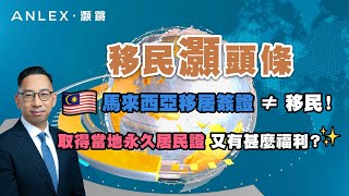 《移民灝頭條》EP.37：馬來西亞移居簽證不等於移民？取得當地永居又有什麼福利？｜Anlex 灝鏘移民