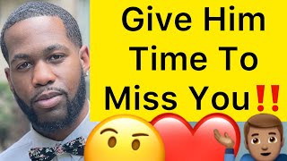 Give A Man Some Time To Actually MISS YOU!!  (10 Reasons Why)