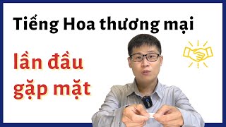 Lần đầu gặp đối tác trong thương trường - tiếng Hoa thương mại (2022)