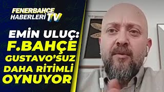 Mehmet Emin Uluç: "Fenerbahçe Gustavo'suz Daha Ritimli Oynuyor"