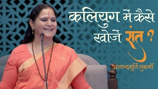 कलियुग में कैसे खोजें संत? | Anandmurti Gurumaa