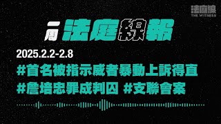 【一周法庭線報】2025.2.2-2.8　首名被指示威者暴動上訴得直；詹培忠罪成判囚；支聯會被指煽動顛覆案