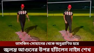 তাসকিন আহমেদ ও সোহানের পর জ্বলন্ত আগুনের উপর দিয়ে হাঁটলেন বাহাতি ওপেনার মোহাম্মদ নাইম শেখ