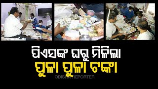 ପିଏସଙ୍କ ଘରୁ ମିଳିଲା ପୁଳା ପୁଳା ଟଙ୍କା | Odisha Reporter