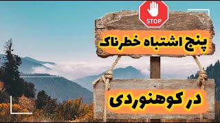 پنج اشتباه مرگبار و رایج در کوهنوردی برای تازه کارها و حتی حرفه ای ها که دونستنش نجاتتون میده.