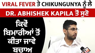 Viral Fever ਤੇ Chikungunya ਨੂੰ ਲੈ Dr. Abhishek Kapila ਤੋਂ ਸੁਣੋ ਕਿਵੇਂ ਬਿਮਾਰੀਆਂ ਤੋਂ ਕੀਤਾ ਜਾਵੇ ਬਚਾਅ