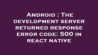 Android : The development server returned response error code: 500 in react native