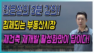 전은성의 3분 강의! 침체되는 부동산시장 재건축 재개발 활성화만이 답이다!