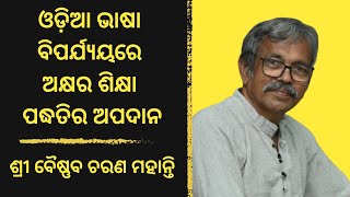 ଓଡ଼ିଆ ଭାଷା ବିପର୍ଯ୍ୟୟରେ ଅକ୍ଷର ଶିକ୍ଷା ପଦ୍ଧତିର ଅପଦାନ | ବୈଷ୍ଣବ ଚରଣ ମହାନ୍ତି | Baisnaba Charana Mohanty