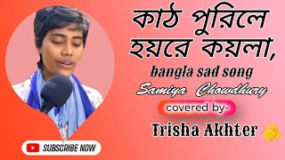 কাঠ পুরিলে হয় রে কয়লা মন পড়িলে ছাই  Bangla sad Song Samiya Chowdhury cover by #Tisha