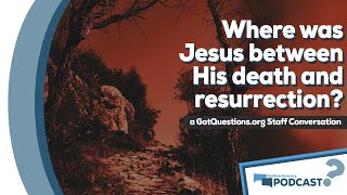 Did Jesus go to hell during the three days between His death and resurrection? - Podcast Episode 88