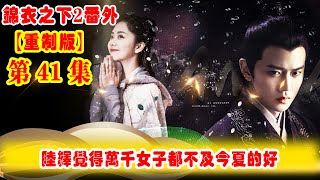 《錦衣之下2》番外（2021重制版）第41集：今夏支持納妾？陸繹覺得萬千女子都不及她的好