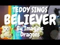 Teddy Sings Believer by Imagine Dragons | Teddy Singing Song
