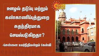 ஊழல் தடுப்பு மற்றும் கண்காணிப்புத்துறை சுதந்திரமாக செயல்படுகிறதா?-சென்னை உயர்நீதிமன்றம் கேள்வி...