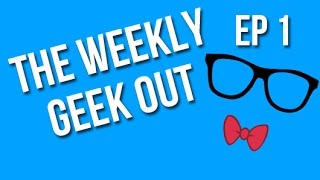 Weekly Geek Out Episode 1