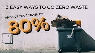 3 Easy Ways to Go Zero Waste \u0026 Cut Your Trash by 80%