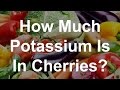 How Much Potassium Is In Cherries?