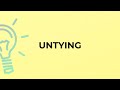 What is the meaning of the word UNTYING?