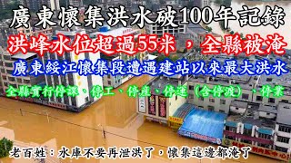 廣東懷集洪水破100年記錄！洪峰水位超過55米，全縣被淹。廣東綏江懷集段遭遇建站以來最大洪水，全縣實行“五停”，停課、停工、停産、停運（含停渡）、停業。老百姓：上遊水庫不要再泄洪了，懷集這邊都淹了。