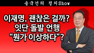 [송국건TV] 이재명, 괜찮은 걸까? 잇단 돌발 언행 “뭔가 이상하다”?