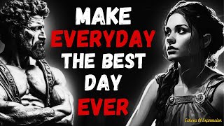 Ways to Make TODAY The Best Day Of Your Life | Stoicism